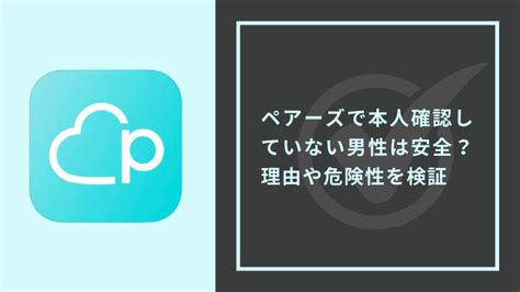 ペアーズで本人確認していない男性は安全？理由や危。